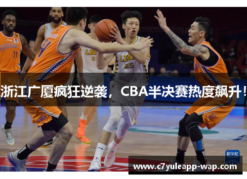 浙江广厦疯狂逆袭，CBA半决赛热度飙升！