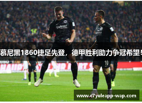 慕尼黑1860捷足先登，德甲胜利助力争冠希望！