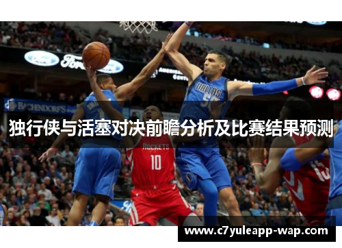 独行侠与活塞对决前瞻分析及比赛结果预测